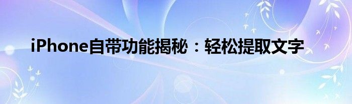 iPhone自带功能揭秘：轻松提取文字