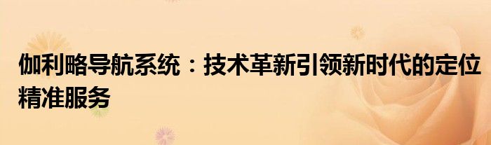 伽利略导航系统：技术革新引领新时代的定位精准服务