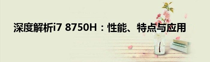 深度解析i7 8750H：性能、特点与应用