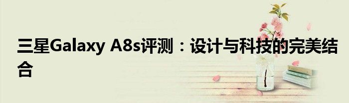 三星Galaxy A8s评测：设计与科技的完美结合
