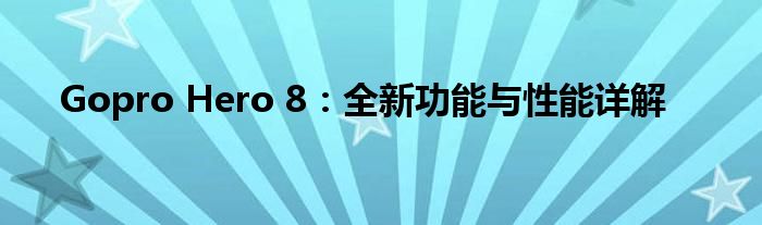Gopro Hero 8：全新功能与性能详解