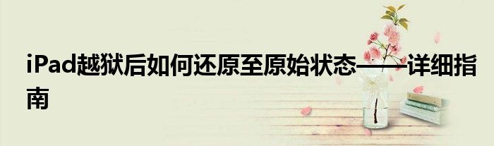iPad越狱后如何还原至原始状态——详细指南