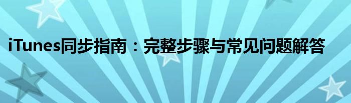 iTunes同步指南：完整步骤与常见问题解答