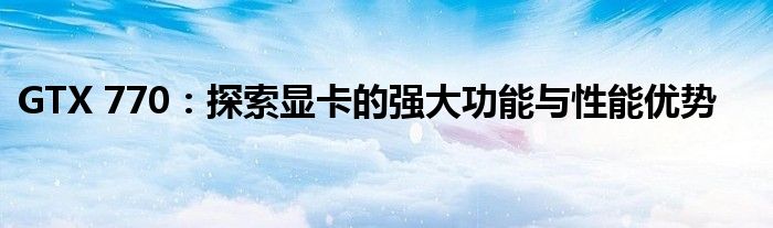 GTX 770：探索显卡的强大功能与性能优势