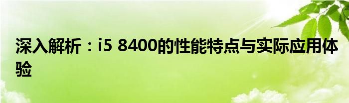 深入解析：i5 8400的性能特点与实际应用体验