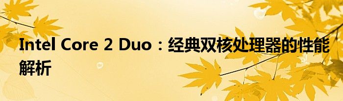 Intel Core 2 Duo：经典双核处理器的性能解析