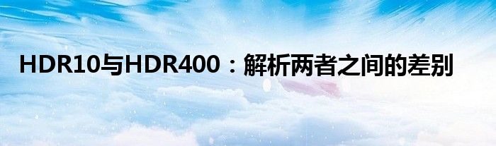 HDR10与HDR400：解析两者之间的差别