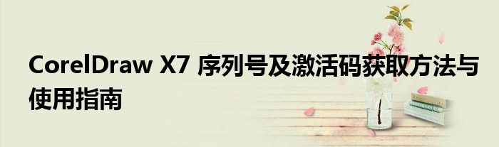 CorelDraw X7 序列号及激活码获取方法与使用指南