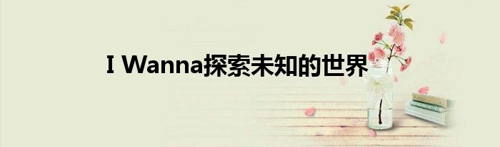 I Wanna探索未知的世界