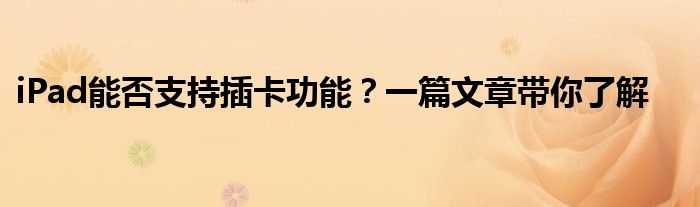 iPad能否支持插卡功能？一篇文章带你了解