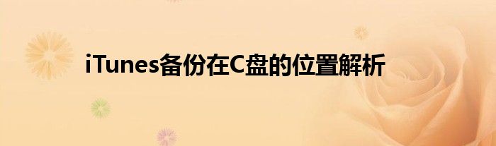 iTunes备份在C盘的位置解析