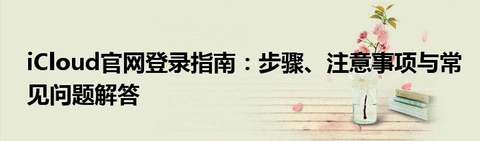 iCloud官网登录指南：步骤、注意事项与常见问题解答