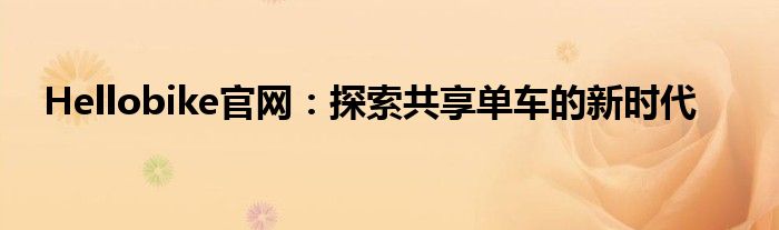 Hellobike官网：探索共享单车的新时代