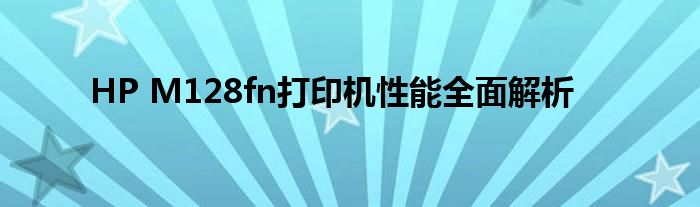 HP M128fn打印机性能全面解析