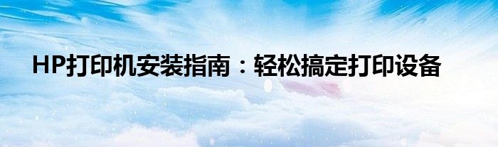 HP打印机安装指南：轻松搞定打印设备