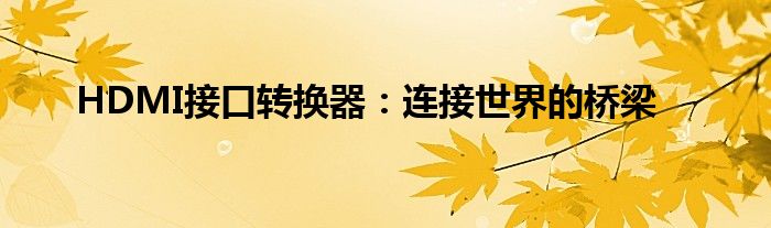 HDMI接口转换器：连接世界的桥梁