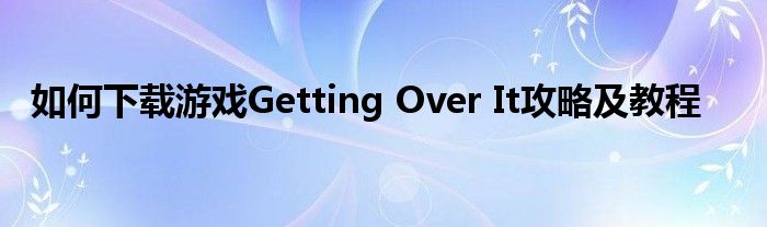 如何下载游戏Getting Over It攻略及教程