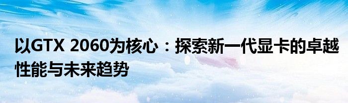 以GTX 2060为核心：探索新一代显卡的卓越性能与未来趋势