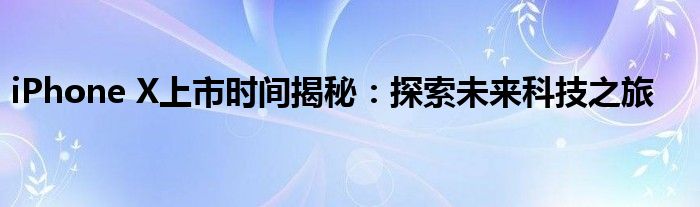 iPhone X上市时间揭秘：探索未来科技之旅