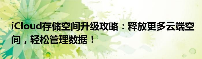 iCloud存储空间升级攻略：释放更多云端空间，轻松管理数据！