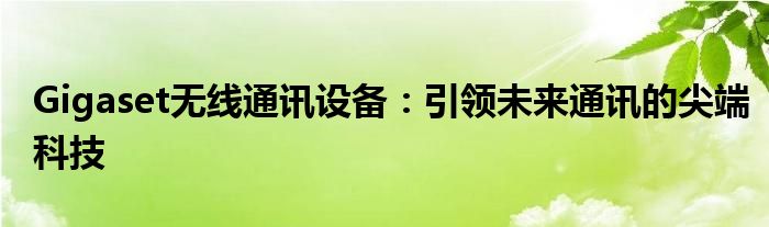 Gigaset无线通讯设备：引领未来通讯的尖端科技