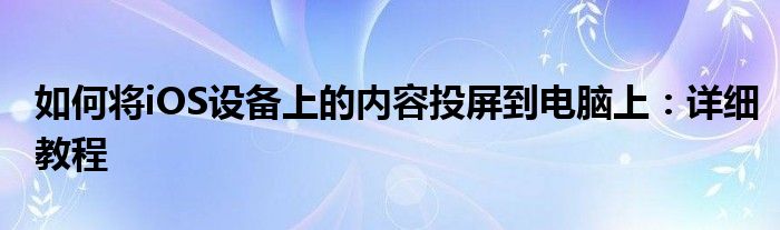 如何将iOS设备上的内容投屏到电脑上：详细教程