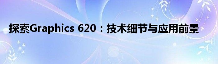 探索Graphics 620：技术细节与应用前景