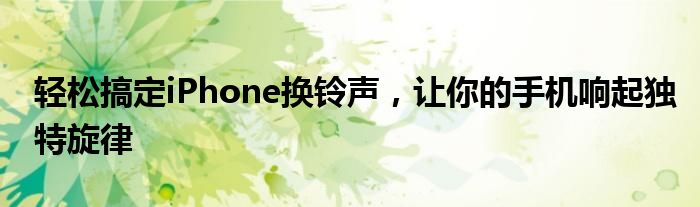 轻松搞定iPhone换铃声，让你的手机响起独特旋律