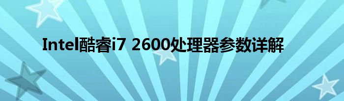 Intel酷睿i7 2600处理器参数详解