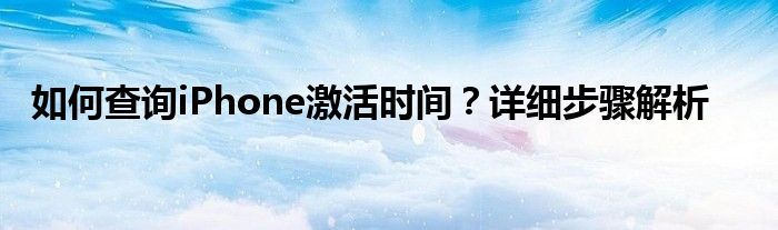 如何查询iPhone激活时间？详细步骤解析