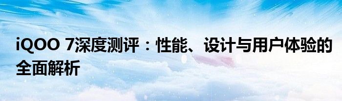 iQOO 7深度测评：性能、设计与用户体验的全面解析