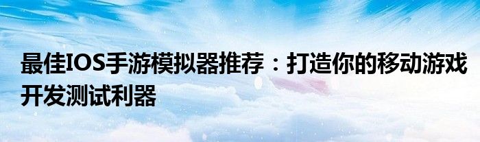 最佳IOS手游模拟器推荐：打造你的移动游戏开发测试利器