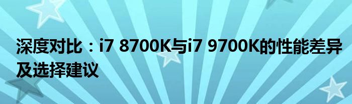 深度对比：i7 8700K与i7 9700K的性能差异及选择建议