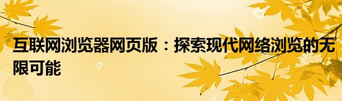 互联网浏览器网页版：探索现代网络浏览的无限可能