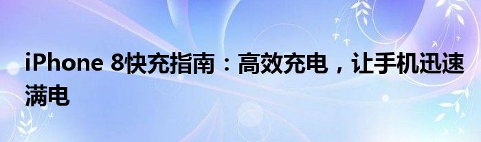 iPhone 8快充指南：高效充电，让手机迅速满电