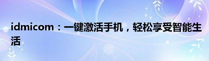 idmicom：一键激活手机，轻松享受智能生活