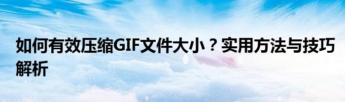 如何有效压缩GIF文件大小？实用方法与技巧解析
