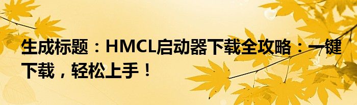生成标题：HMCL启动器下载全攻略：一键下载，轻松上手！
