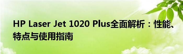 HP Laser Jet 1020 Plus全面解析：性能、特点与使用指南