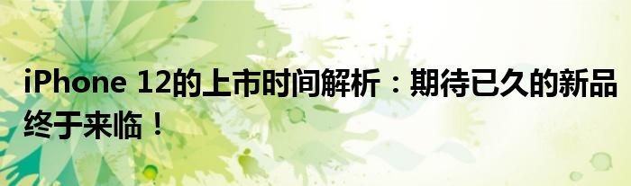 iPhone 12的上市时间解析：期待已久的新品终于来临！
