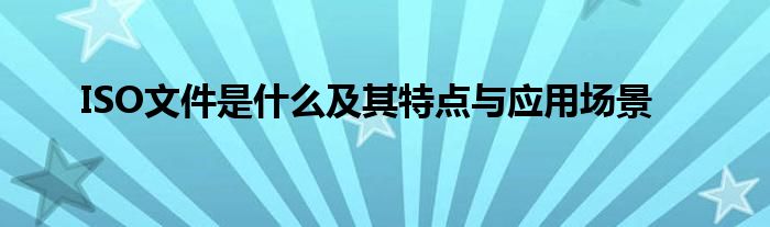 ISO文件是什么及其特点与应用场景