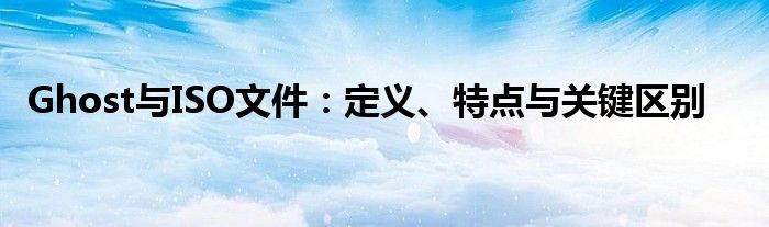 Ghost与ISO文件：定义、特点与关键区别