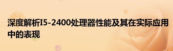 深度解析I5-2400处理器性能及其在实际应用中的表现