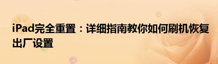 iPad完全重置：详细指南教你如何刷机恢复出厂设置