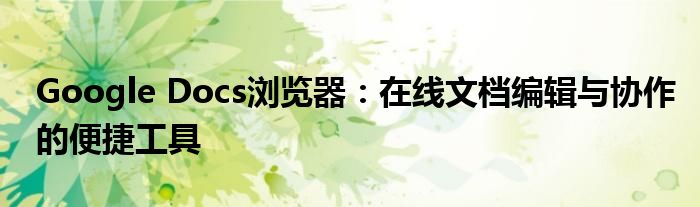 Google Docs浏览器：在线文档编辑与协作的便捷工具