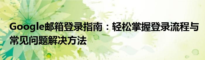 Google邮箱登录指南：轻松掌握登录流程与常见问题解决方法