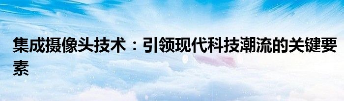 集成摄像头技术：引领现代科技潮流的关键要素