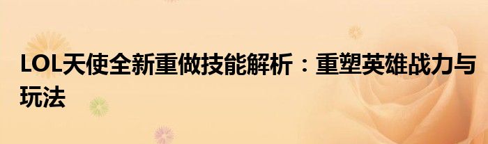 LOL天使全新重做技能解析：重塑英雄战力与玩法