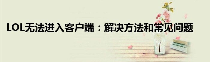 LOL无法进入客户端：解决方法和常见问题