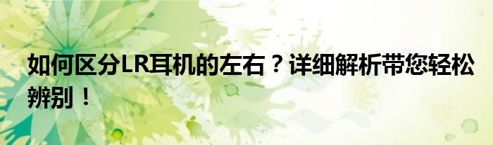 如何区分LR耳机的左右？详细解析带您轻松辨别！